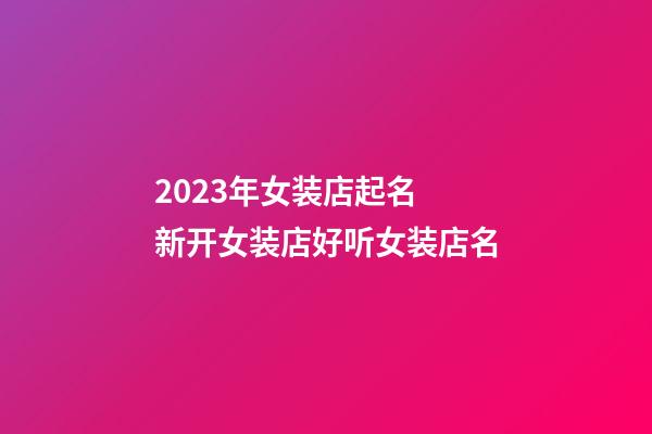 2023年女装店起名 新开女装店好听女装店名-第1张-店铺起名-玄机派